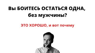 Вы боитесь остаться одна, без мужчины? ЭТО ХОРОШО и вот почему...