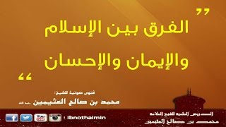 الفرق بين الإسلام والإيمان والإحسان - الشيخ ‫ابن عثيمين