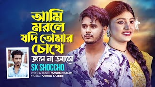 আমি মরলে যদি তোমার চোখে জল না আসে | Ami Morle Jodi Tumar Choke Jol Na | SK Shoccho | Bangla New Song