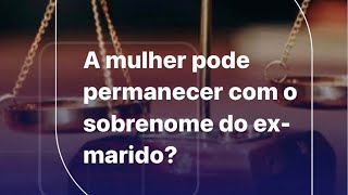 A mulher pode permanecer com o sobrenome do ex-marido?