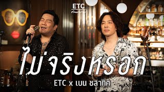 ETC ชวนมาแจม " ไม่จริงหรอก" | เบน ชลาทิศ