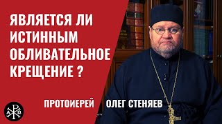 Является ли истинным обливательное крещение? | Протоиерей Олег Стеняев