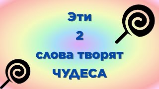 Эти 2 слова творят ЧУДЕСА...