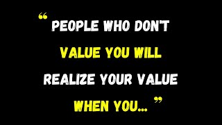 People who don't value you will realize your value.../psychology facts /Life lessons quotes