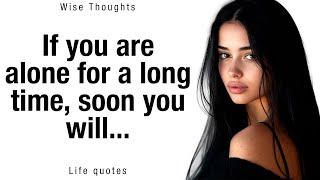 If you are alone for a long time, soon you will... Wise Thoughts