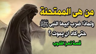 من هى الممتحنة التى انزل فيها قران ؟ ولماذا ضرب ابيها النبى ﷺ وهو ساجد حتى كاد ان يموت ؟ ستبكى !