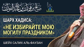 Шейх Фаузан: шарх хадиса "не избирайте мою могилу местом для праздника"