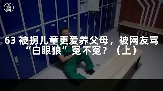 63 被拐儿童更爱养父母，被网友骂“白眼狼”冤不冤？（上）