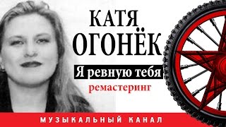 Катя Огонёк -  Я ревную тебя (Цифровой ремастеринг)