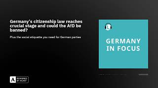 Germany’s citizenship law reaches crucial stage and could the AfD be banned?