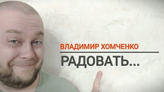 РАДОВАТЬ ХОЧУУУУ///ВЛАДИМИР ХОМЧЕНКО///