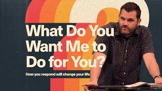 What do you want from Jesus? [What Do you want me to do for you?]