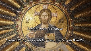 Life of Christ in Context Session 18 (Top 10 Proofs for Jesus, with Bryan Windle)