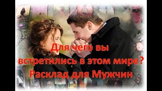 😘🌹Для чего вы встретились в этом мире? 😘🌹Расклад для Мужчин  😘🌹