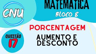 #17  CNU - MATEMÁTICA - BLOCO 8 - porcentagem, aumentos e descontos