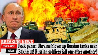 Peak panic: Ukraine blows up Russian tanks near Bakhmut! Russian soldiers fall one after another!