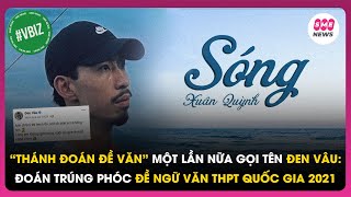 “Thánh đoán đề Văn” một lần nữa gọi tên Đen Vâu: Đoán trúng phóc đề thi Ngữ Văn THPT Quốc Gia 2021!