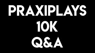 PraxiPlays 10K Subscribers Q&A Special