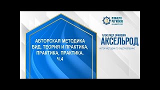 Аксельрод А.Е. «Авторская методика «Вид». Теория и практика, практика, практика. Ч.4»