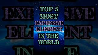 #TOP 5 MOST EXPENSIVE ELEMENT IN THE WORLD