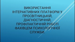 Використання інтерактивних платформ у просвітницькій роботі фахівцем психологічної служби. 07.02.24.