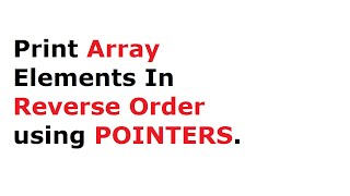 C Program To Display Elements of Array In Reverse Order using Pointers