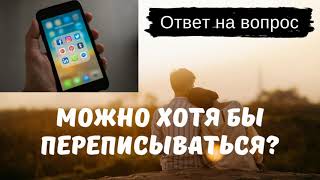 📱А можно хотя бы переписываться? - ОТВЕТ НА ВОПРОС