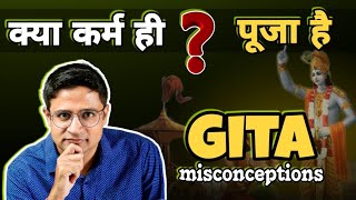 क्या कर्म ही पूजा है? Kya Karma Hi Puja Hai? Misconceptions about Gita - Conclusion of Bhagavad Gita