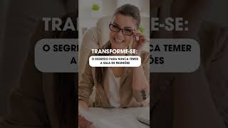 TRANSFORME-SE: O SEGREDO PARA NUMCA TEMER A SALA DE REUNIÕES