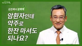 [김진목의 암팩첵]  암환자인데 약주로 한잔 마셔도 되나요?