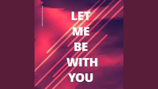 Let Me Be With You