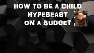 How to be a child hypebeast on a budget!