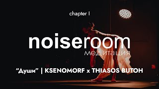 ksenomorf x Thiasos Butoh | «Души» @ noiseroom: медитация (chapter l)