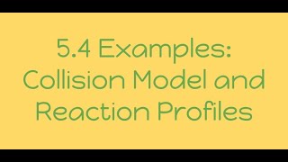 Video 5.4 Examples: Collision Model and Reaction Profiles