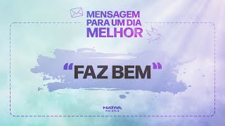 MENSAGEM PARA UM DIA MELHOR - FAZ BEM