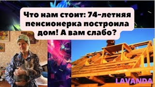 Что нам стоит: 74-летняя пенсионерка построила дом! А вам слабо?