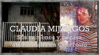 Claudia Mijangos, sus crímenes y su casa abandonada en Querétaro.