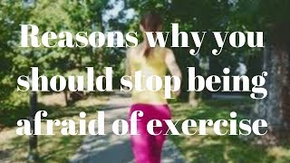 Reasons why you should stop being afraid of exercise