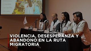 Violencia, desesperanza y abandono en la ruta migratoria