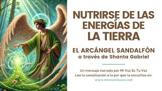 NUTRIRSE DE LAS ENERGÍAS DE LA TIERRA | El arcángel Sandalfón a través de Shanta Gabriel