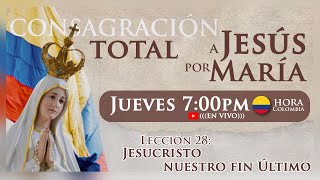 Lección 28  "JESUCRISTO NUESTRO FIN ÚLTIMO" | Consagración a Jesús por María.