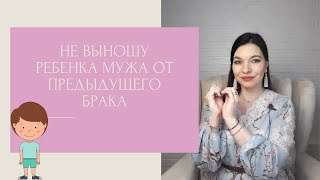 НЕ ВЫНОШУ РЕБЕНКА мужа от предыдущего брака