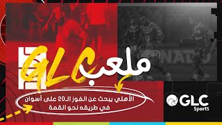 GLC Sports | الأهلي يبحث عن الفوز الـ20 على أسوان في طريقه نحو القمة