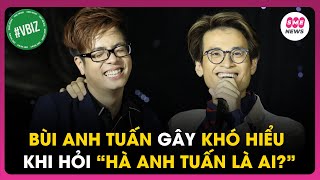 Bùi Anh Tuấn gây khó hiểu khi hỏi “Hà Anh Tuấn là ai?”