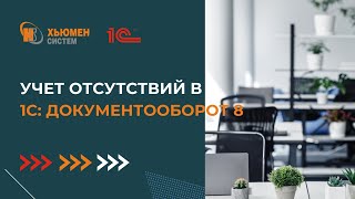 Учет отсутствий  | 1С Документооборот | Хьюмен систем