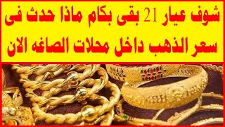 شوف عيار 21 بقى بكام ماذا حدث فى سعر الذهب داخل محلات الصاغه الان