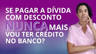 Se pagar a dívida com desconto, nunca mais vou ter crédito no banco?