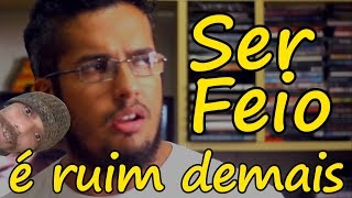 Ser feio é ruim demais - Vlog