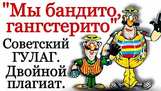 "Мы бандито, гангстерито". Советский ГУЛАГ и двойной плагиат.