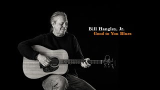 Bill Hangley, Jr. - Good to You Blues